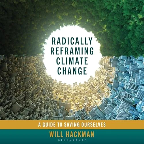 Radically Reframing Climate Change By Will Hackman